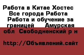 Работа в Китае Хостес - Все города Работа » Работа и обучение за границей   . Амурская обл.,Свободненский р-н